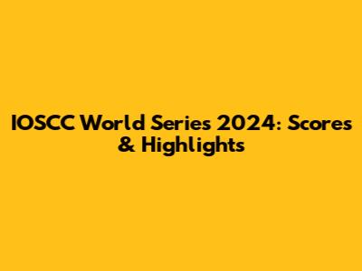 IOSCC World Series 2024: Scores & Highlights