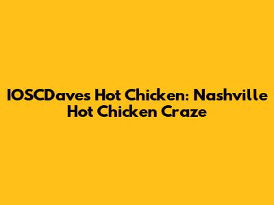 IOSCDave's Hot Chicken: Nashville Hot Chicken Craze