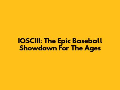 IOSCIII: The Epic Baseball Showdown For The Ages