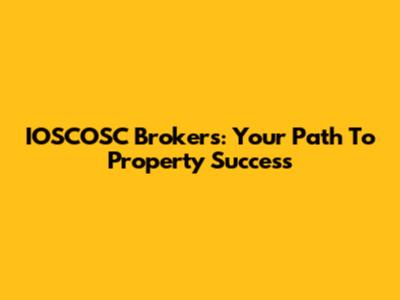 IOSCOSC Brokers: Your Path To Property Success