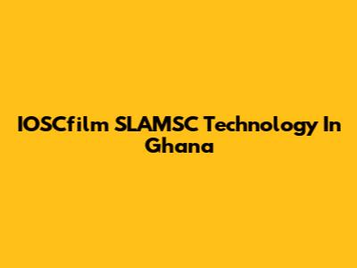 IOSCfilm SLAMSC Technology In Ghana
