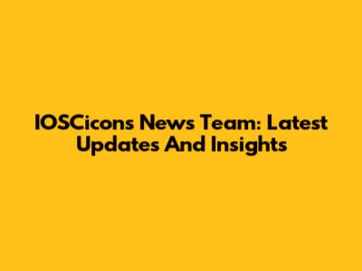 IOSCicons News Team: Latest Updates And Insights