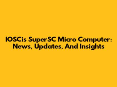 IOSCis SuperSC Micro Computer: News, Updates, And Insights