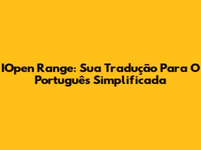 IOpen Range: Sua Tradução Para O Português Simplificada
