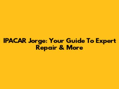 IPACAR Jorge: Your Guide To Expert Repair & More