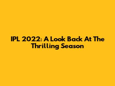 IPL 2022: A Look Back At The Thrilling Season