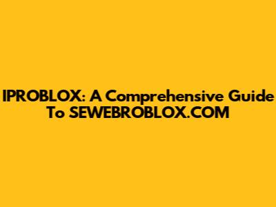 IPROBLOX: A Comprehensive Guide To SEWEBROBLOX.COM
