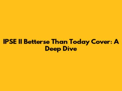 IPSE II Betterse Than Today Cover: A Deep Dive