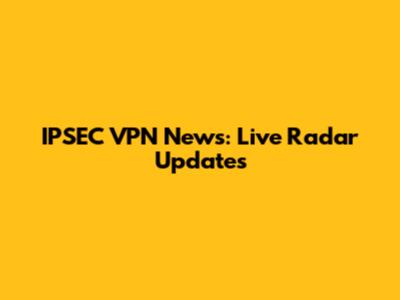 IPSEC VPN News: Live Radar Updates