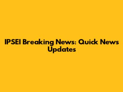 IPSEI Breaking News: Quick News Updates