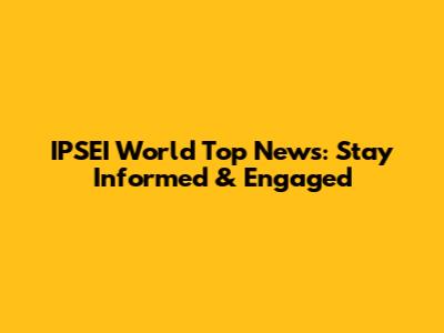 IPSEI World Top News: Stay Informed & Engaged