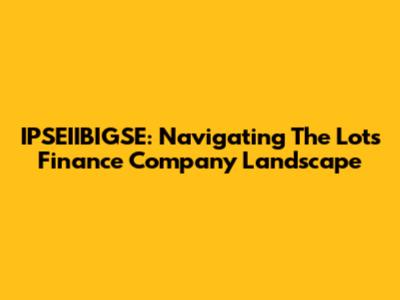 IPSEIIBIGSE: Navigating The Lots Finance Company Landscape
