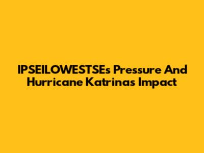 IPSEILOWESTSE's Pressure And Hurricane Katrina's Impact