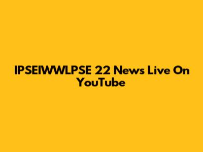 IPSEIWWLPSE 22 News Live On YouTube