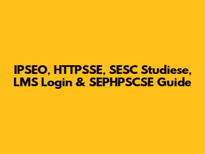 IPSEO, HTTPSSE, SESC Studiese, LMS Login & SEPHPSCSE Guide