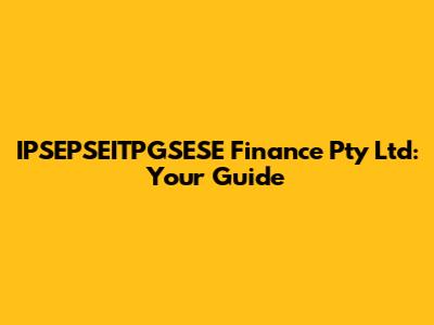 IPSEPSEITPGSESE Finance Pty Ltd: Your Guide