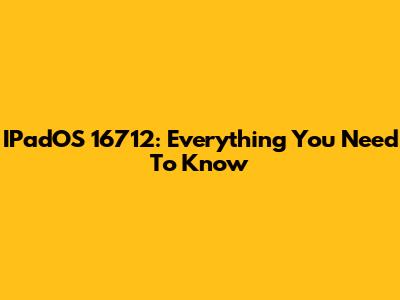 IPadOS 16712: Everything You Need To Know