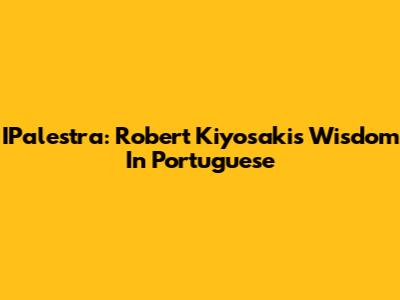 IPalestra: Robert Kiyosaki's Wisdom In Portuguese
