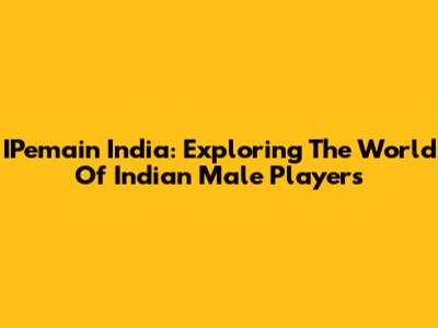 IPemain India: Exploring The World Of Indian Male Players