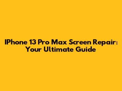 IPhone 13 Pro Max Screen Repair: Your Ultimate Guide