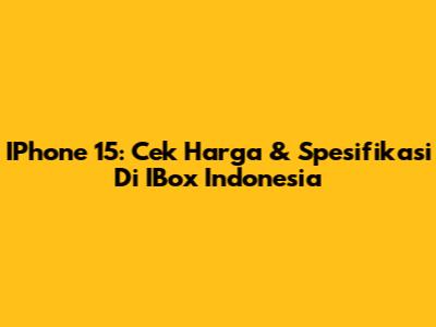 IPhone 15: Cek Harga & Spesifikasi Di IBox Indonesia