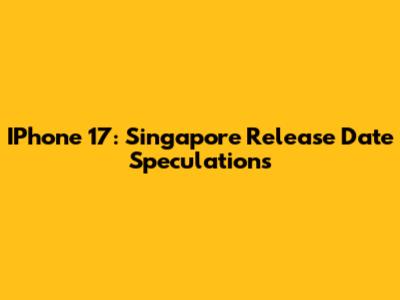 IPhone 17: Singapore Release Date Speculations