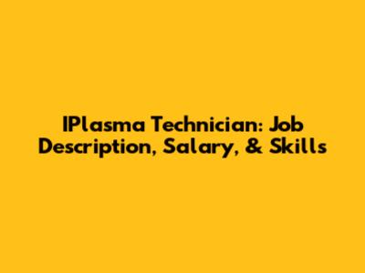IPlasma Technician: Job Description, Salary, & Skills