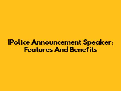 IPolice Announcement Speaker: Features And Benefits