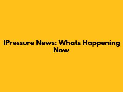 IPressure News: What's Happening Now