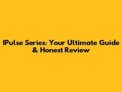 IPulse Series: Your Ultimate Guide & Honest Review
