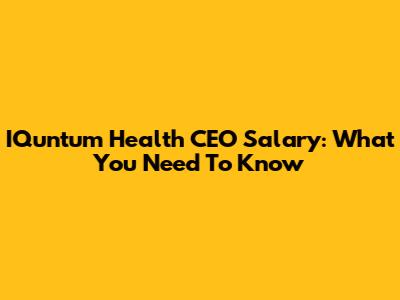 IQuntum Health CEO Salary: What You Need To Know