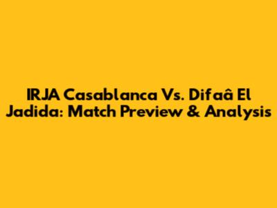 IRJA Casablanca Vs. Difaâ El Jadida: Match Preview & Analysis