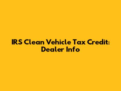 IRS Clean Vehicle Tax Credit: Dealer Info