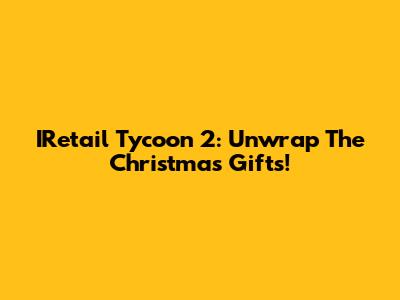 IRetail Tycoon 2: Unwrap The Christmas Gifts!