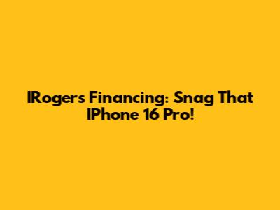 IRogers Financing: Snag That IPhone 16 Pro!