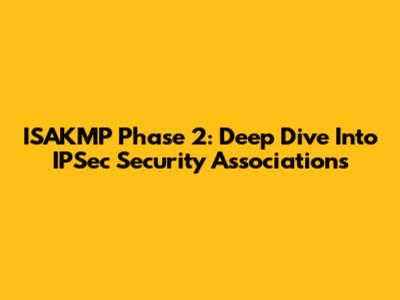 ISAKMP Phase 2: Deep Dive Into IPSec Security Associations