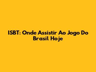 ISBT: Onde Assistir Ao Jogo Do Brasil Hoje