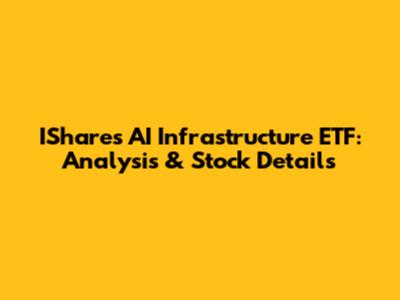 IShares AI Infrastructure ETF: Analysis & Stock Details