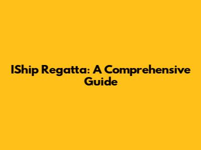 IShip Regatta: A Comprehensive Guide