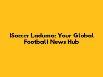 ISoccer Laduma: Your Global Football News Hub