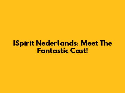 ISpirit Nederlands: Meet The Fantastic Cast!