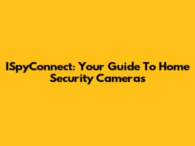 ISpyConnect: Your Guide To Home Security Cameras
