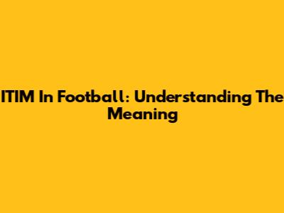 ITIM In Football: Understanding The Meaning