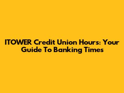 ITOWER Credit Union Hours: Your Guide To Banking Times