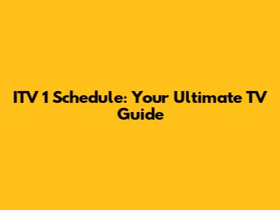 ITV 1 Schedule: Your Ultimate TV Guide