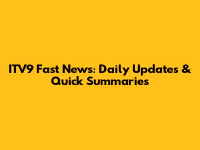 ITV9 Fast News: Daily Updates & Quick Summaries