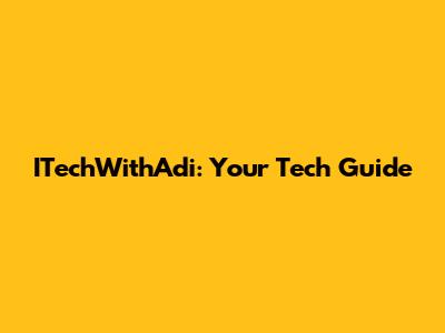 ITechWithAdi: Your Tech Guide