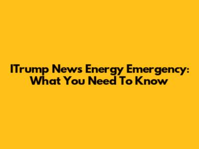 ITrump News Energy Emergency: What You Need To Know