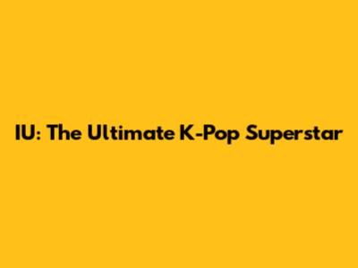IU: The Ultimate K-Pop Superstar