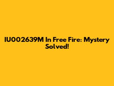 IU002639M In Free Fire: Mystery Solved!
